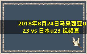 2018年8月24日马来西亚u23 vs 日本u23 视频直播